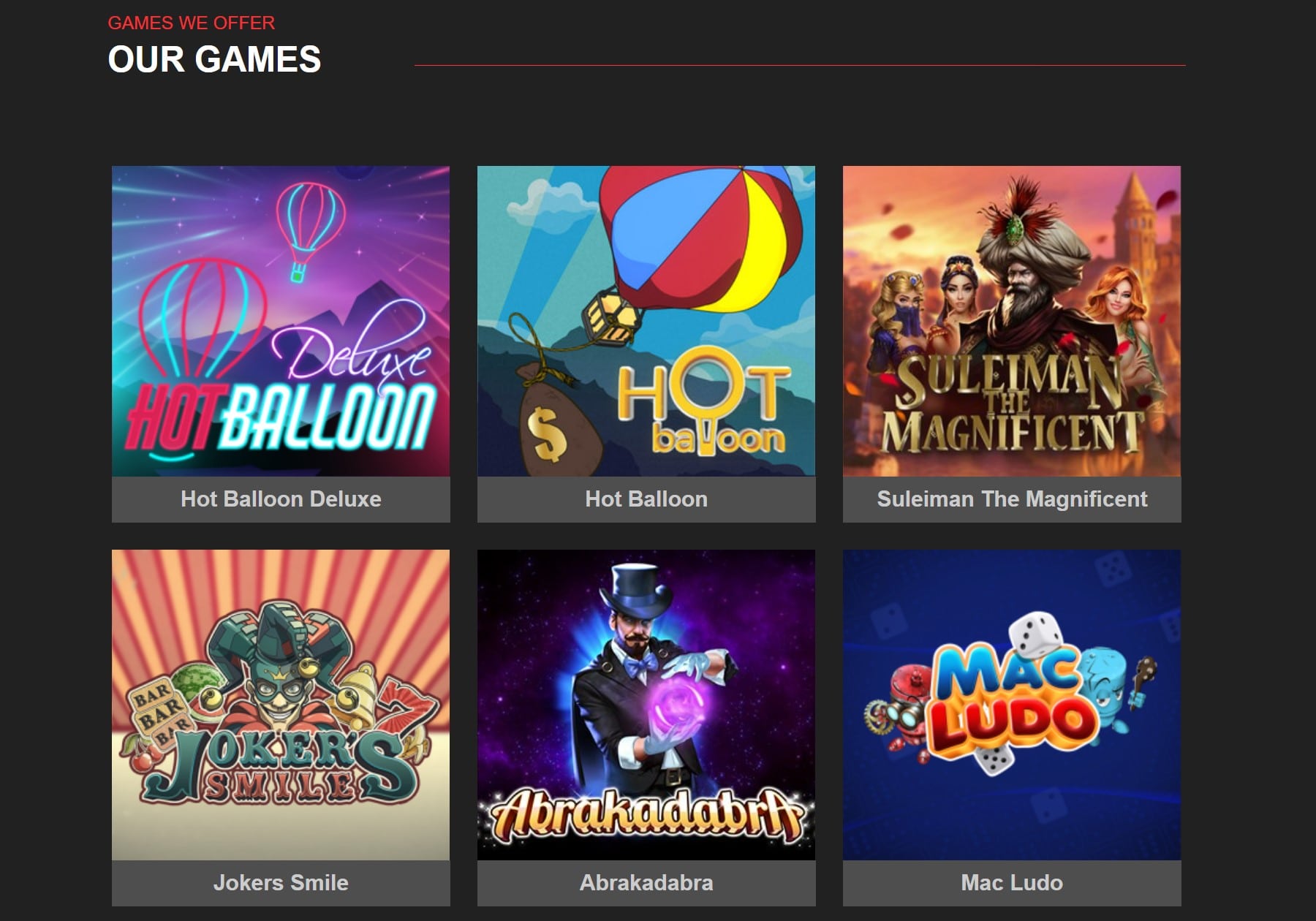 A grid display of six online casino games showing their cover art:
Hot Balloon Deluxe: featuring neon-styled hot air balloons against a night sky
Hot Balloon: showing a cartoon hot air balloon with money bag
Suleiman The Magnificent: depicting historical characters in an Ottoman setting
Jokers Smile: displaying a joker character with playing card elements
Abrakadabra: showing a magician with mystical elements
Mac Ludo: featuring colorful dice and game pieces